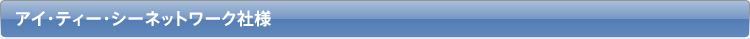 アイ・ティー・シーネットワーク社様
