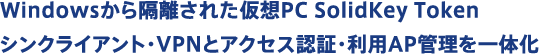 Windowsから隔離された仮想PC SolidKey Token シンクライアント・VPNとアクセス認証・利用AP管理を一体化 